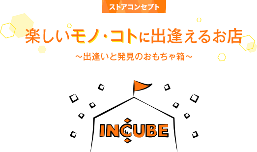 ストアコンセプト_楽しいモノ・コトに出逢えるお店〜出逢いと発見のおもちゃ箱〜